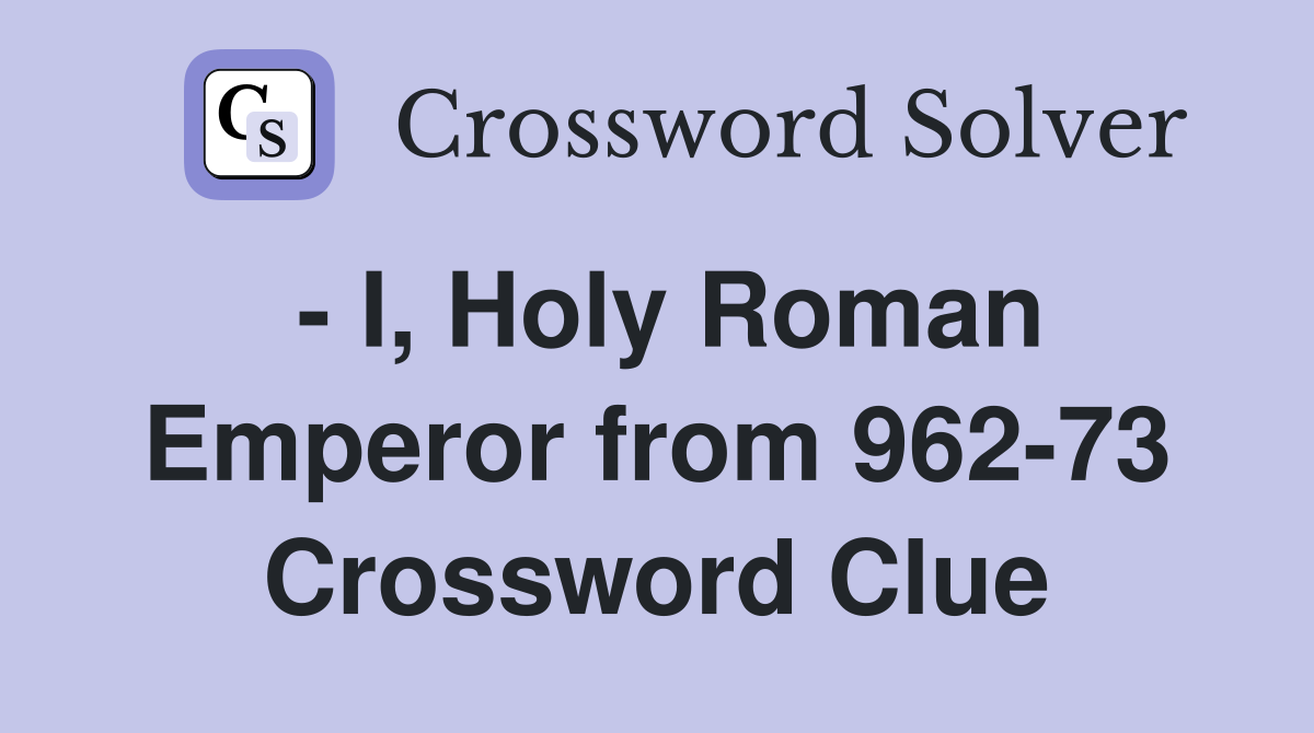 - I, Holy Roman Emperor from 962-73 Crossword Clue