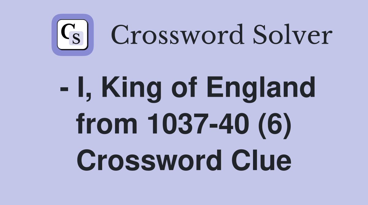 - I, King of England from 1037-40 (6) Crossword Clue