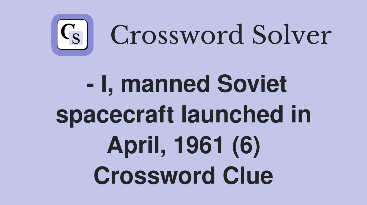 - I, manned Soviet spacecraft launched in April, 1961 (6) Crossword Clue