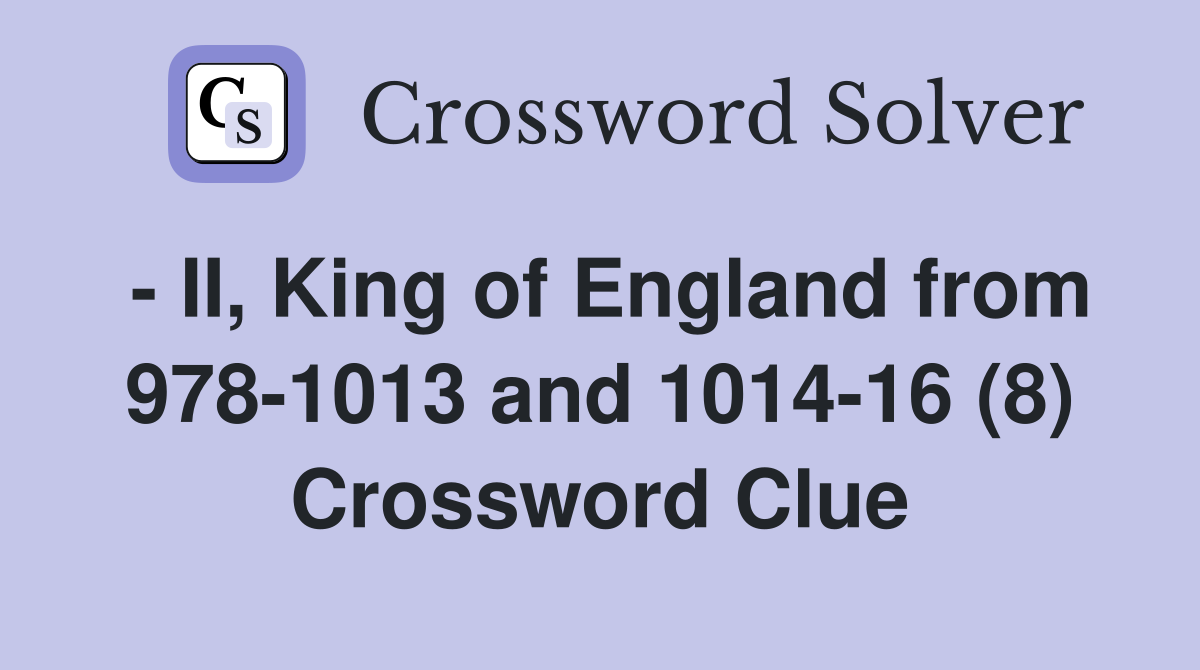 - II, King of England from 978-1013 and 1014-16 (8) Crossword Clue