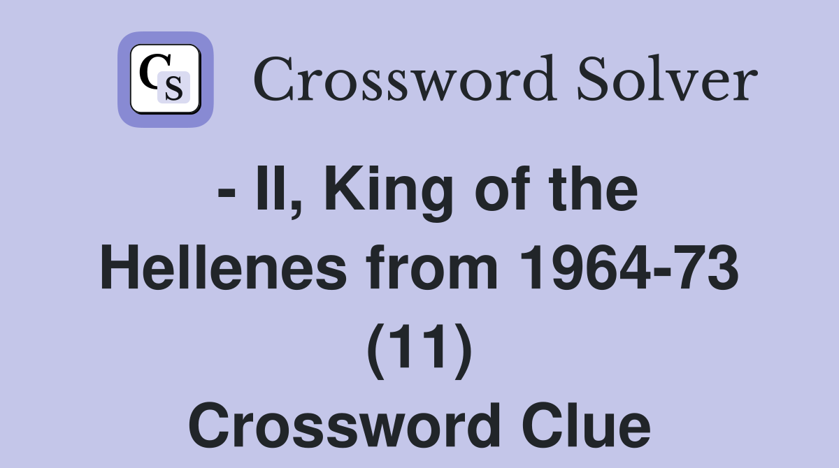 - II, King of the Hellenes from 1964-73 (11) Crossword Clue