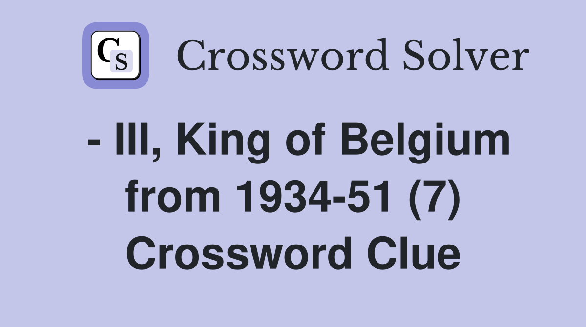 - III, King of Belgium from 1934-51 (7) Crossword Clue