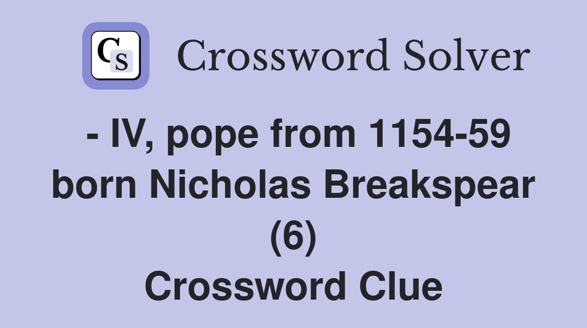 - IV, pope from 1154-59 born Nicholas Breakspear (6) Crossword Clue