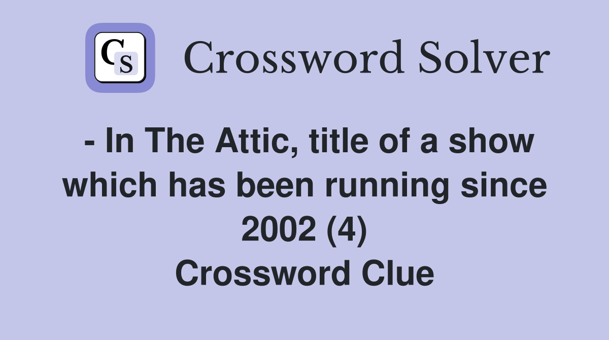 - In The Attic, title of a show which has been running since 2002 (4) Crossword Clue
