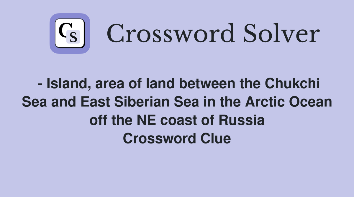 - Island, area of land between the Chukchi Sea and East Siberian Sea in the Arctic Ocean off the NE coast of Russia Crossword Clue