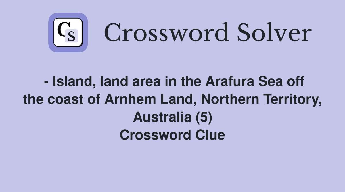 - Island, land area in the Arafura Sea off the coast of Arnhem Land, Northern Territory, Australia (5) Crossword Clue