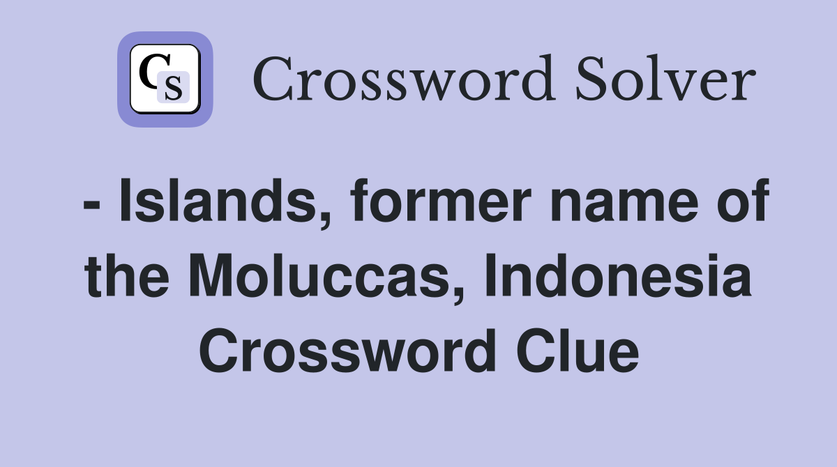 - Islands, former name of the Moluccas, Indonesia Crossword Clue