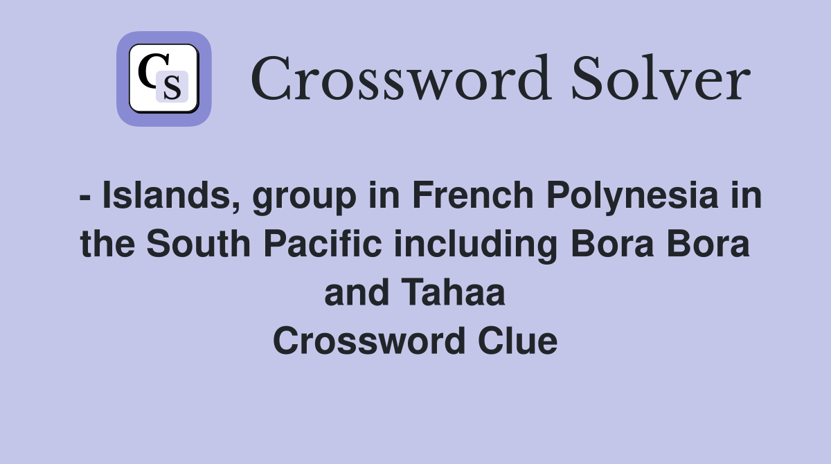 - Islands, group in French Polynesia in the South Pacific including Bora Bora and Tahaa Crossword Clue