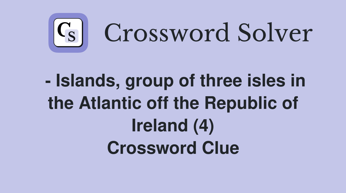 - Islands, group of three isles in the Atlantic off the Republic of Ireland (4) Crossword Clue