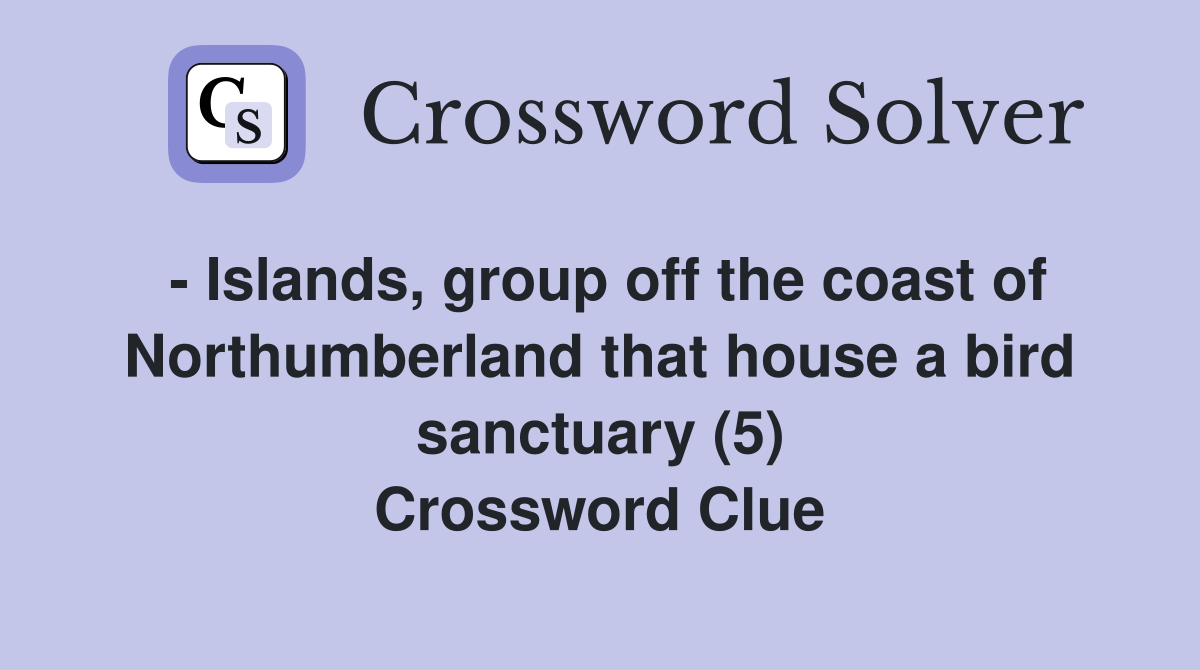 - Islands, group off the coast of Northumberland that house a bird sanctuary (5) Crossword Clue