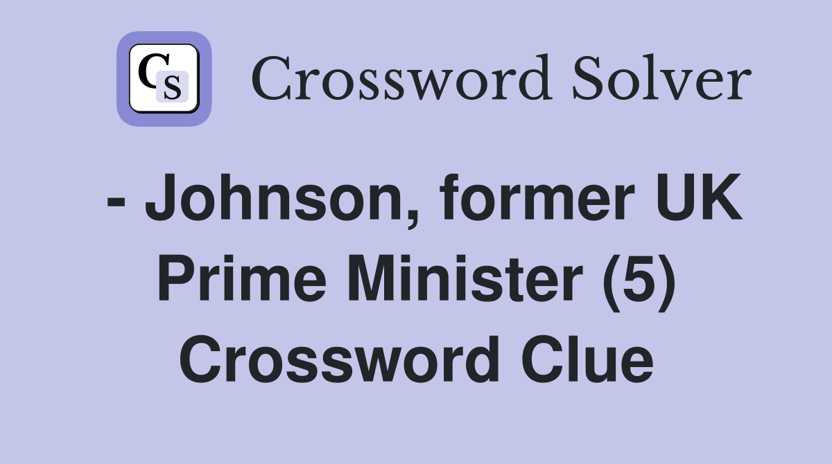 - Johnson, former UK Prime Minister (5) Crossword Clue