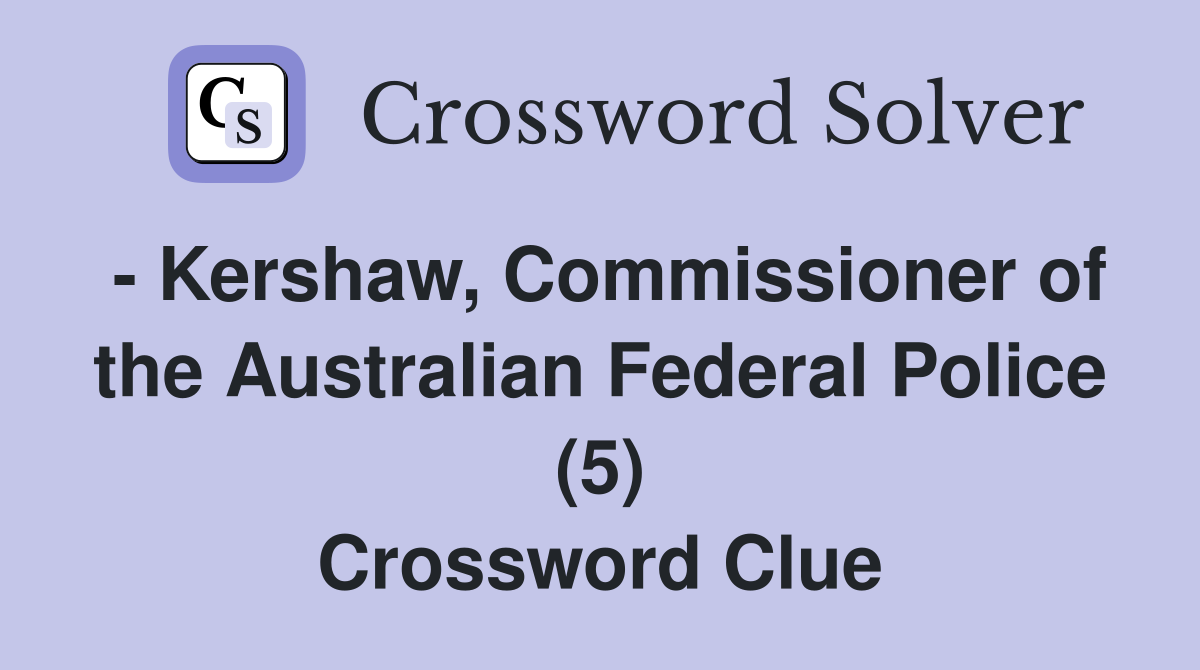 - Kershaw, Commissioner of the Australian Federal Police (5) Crossword Clue