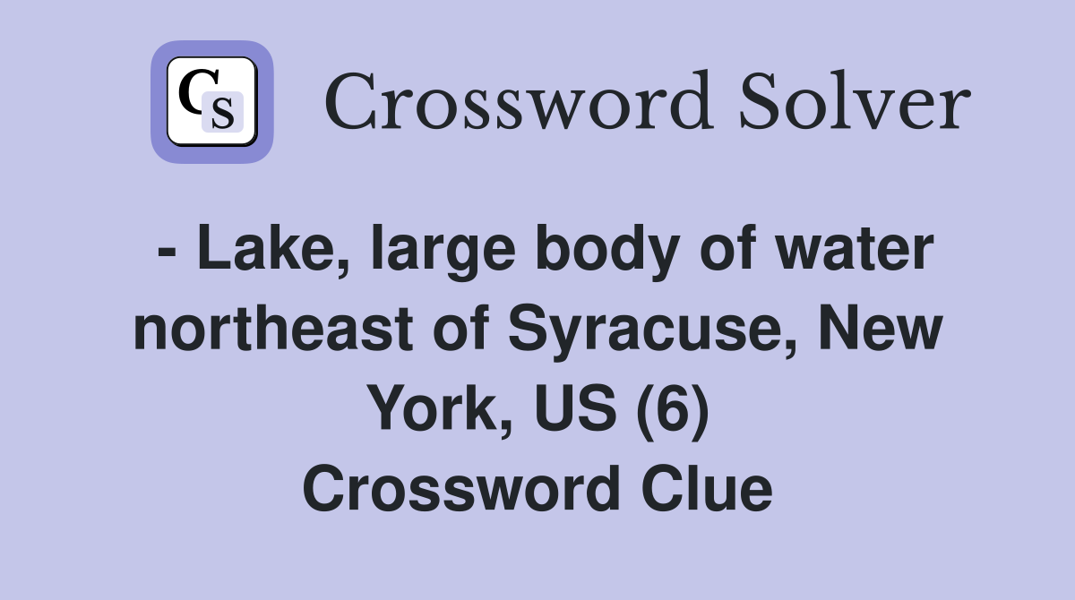 - Lake, large body of water northeast of Syracuse, New York, US (6) Crossword Clue