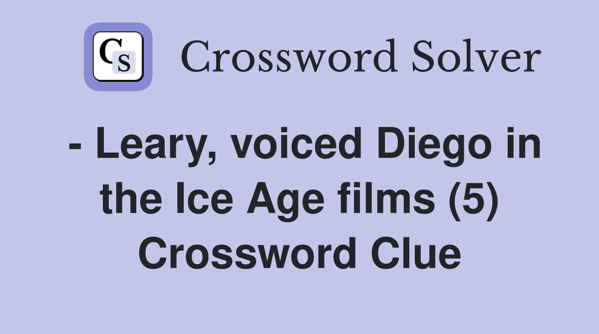 - Leary, voiced Diego in the Ice Age films (5) Crossword Clue