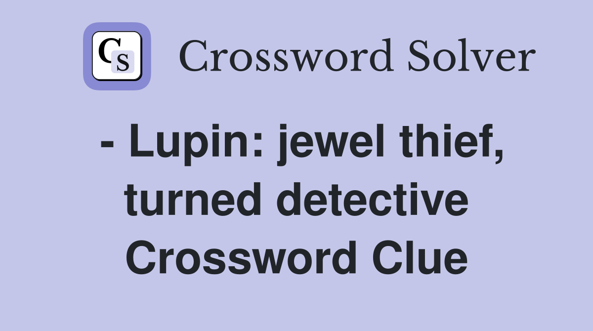 - Lupin: jewel thief, turned detective Crossword Clue