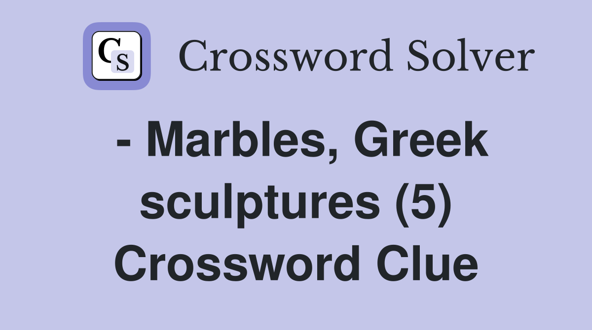 - Marbles, Greek sculptures (5) Crossword Clue