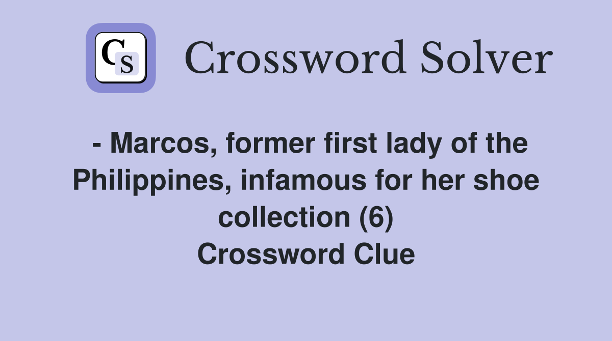 - Marcos, former first lady of the Philippines, infamous for her shoe collection (6) Crossword Clue