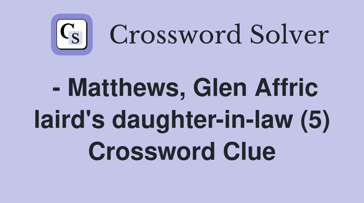 - Matthews, Glen Affric laird's daughter-in-law (5) Crossword Clue