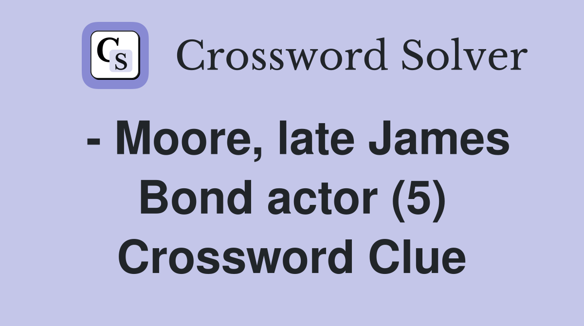 - Moore, late James Bond actor (5) Crossword Clue