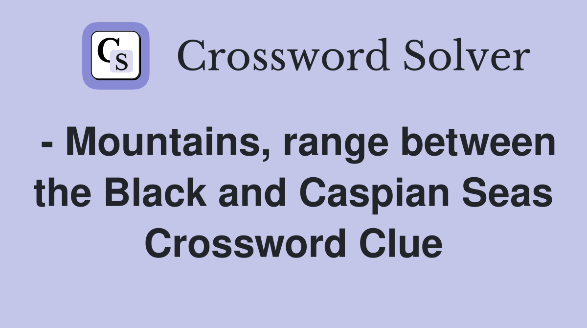 - Mountains, range between the Black and Caspian Seas Crossword Clue