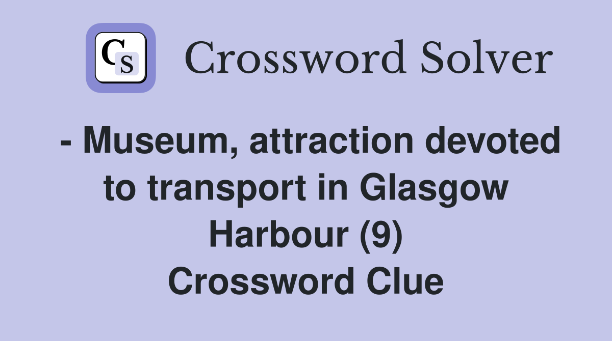 - Museum, attraction devoted to transport in Glasgow Harbour (9) Crossword Clue