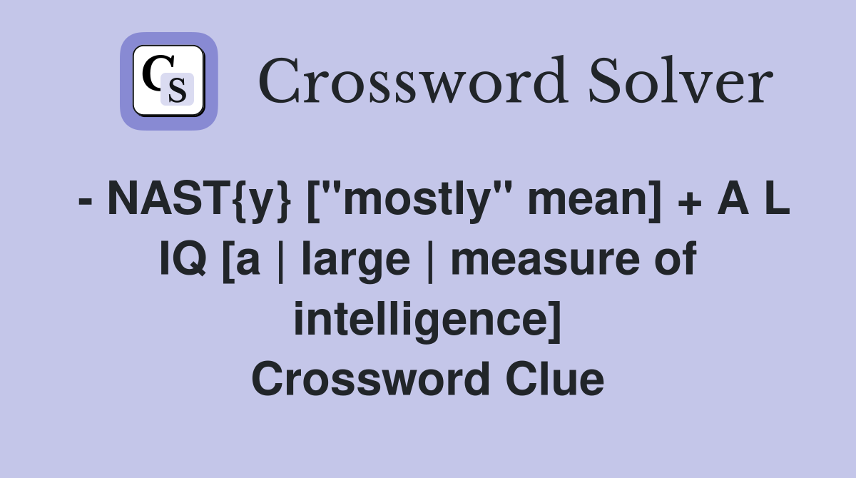 - NAST{y} ["mostly" mean] + A L IQ [a | large | measure of intelligence] Crossword Clue
