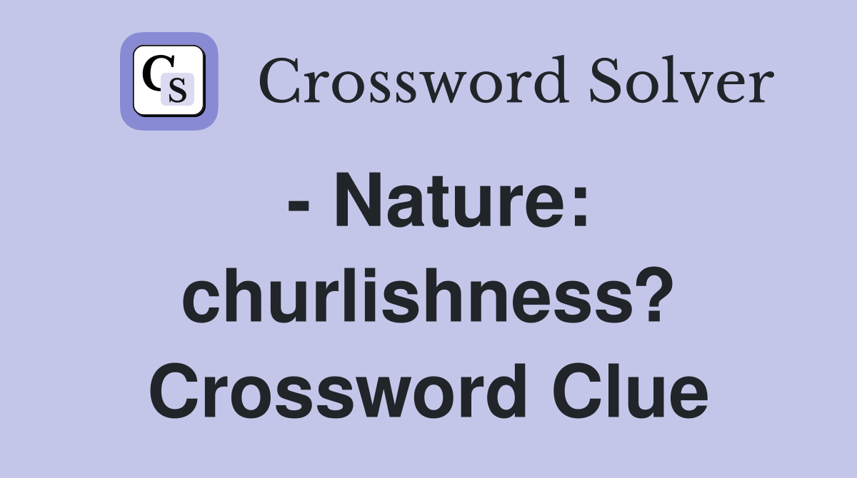 - Nature: churlishness? Crossword Clue