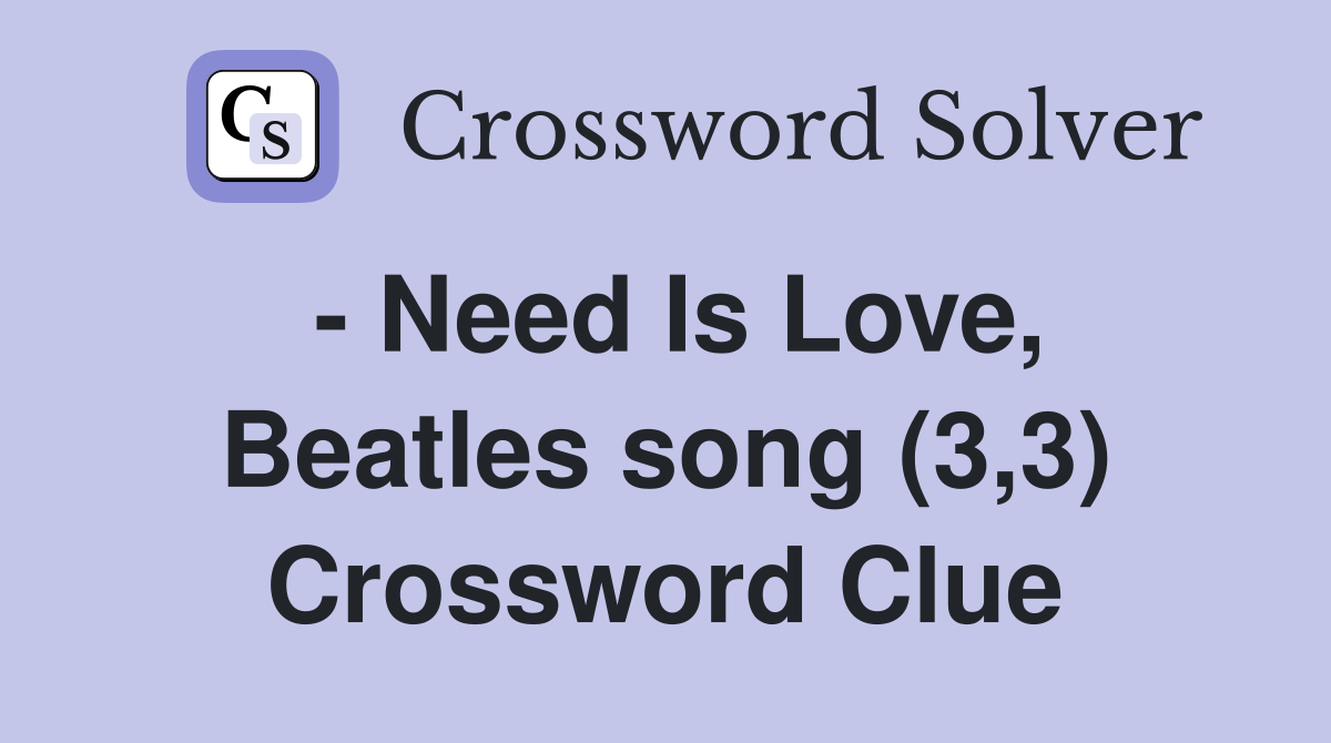 - Need Is Love, Beatles song (3,3) Crossword Clue