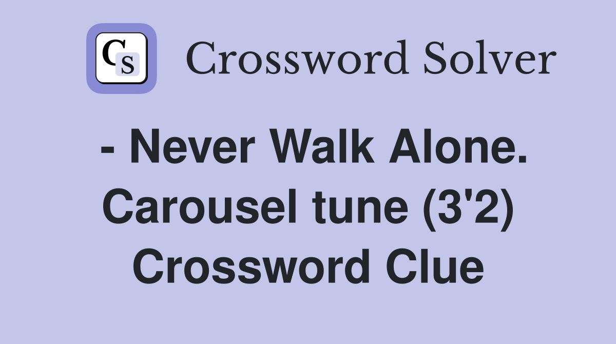 - Never Walk Alone. Carousel tune (3'2) Crossword Clue