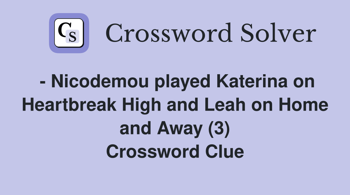 - Nicodemou played Katerina on Heartbreak High and Leah on Home and Away (3) Crossword Clue