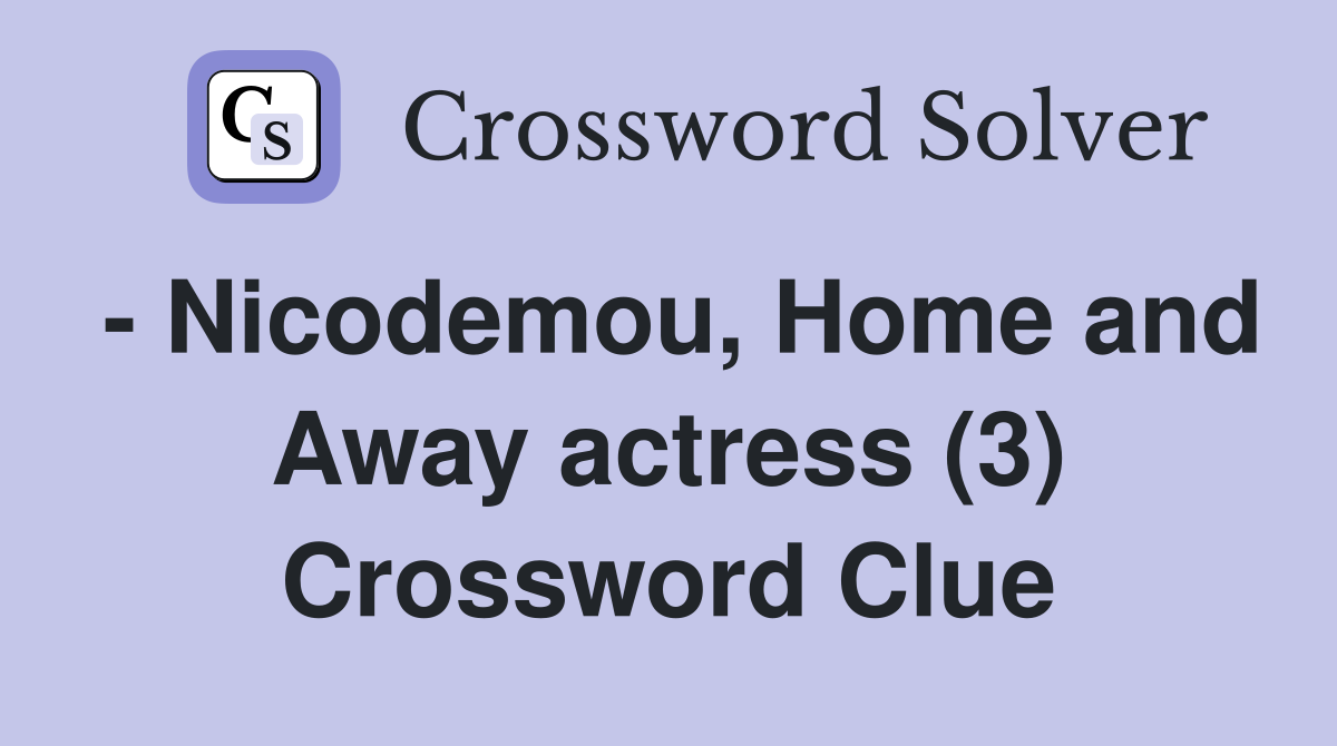 - Nicodemou, Home and Away actress (3) Crossword Clue
