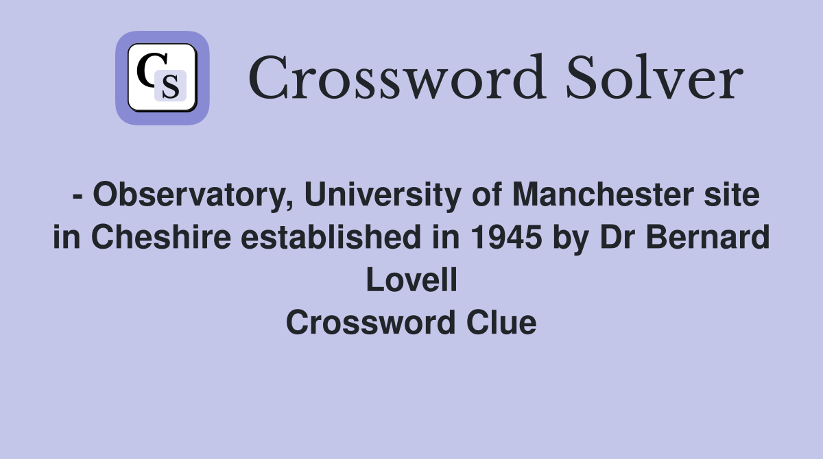 - Observatory, University of Manchester site in Cheshire established in 1945 by Dr Bernard Lovell Crossword Clue