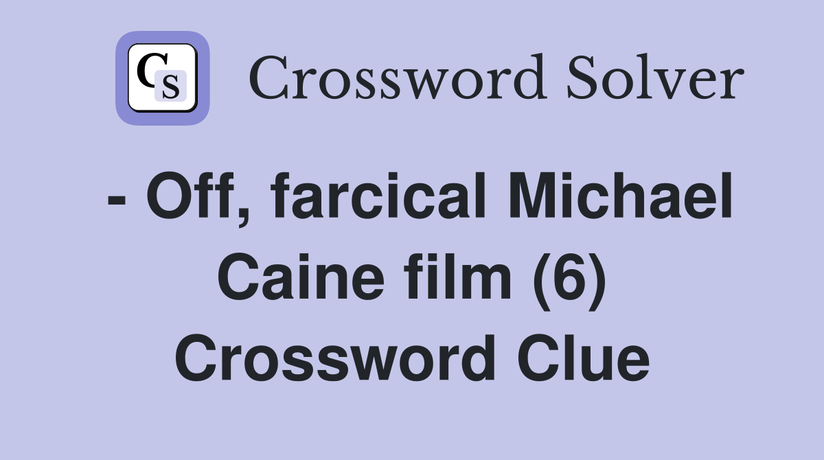 - Off, farcical Michael Caine film (6) Crossword Clue