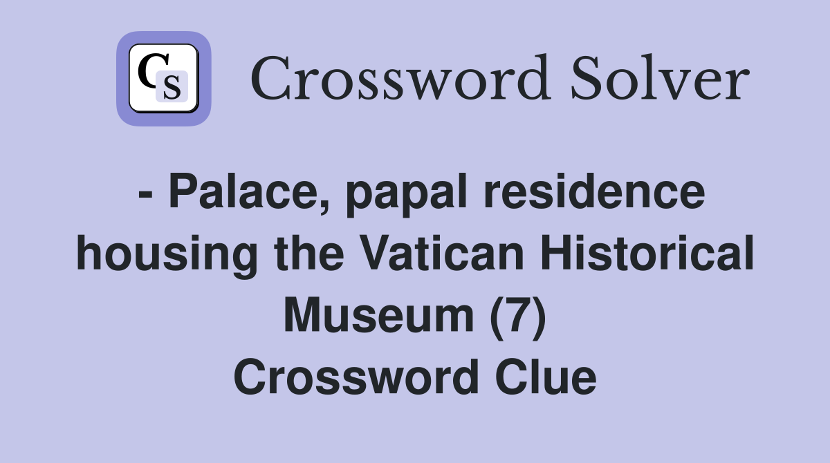 - Palace, papal residence housing the Vatican Historical Museum (7) Crossword Clue