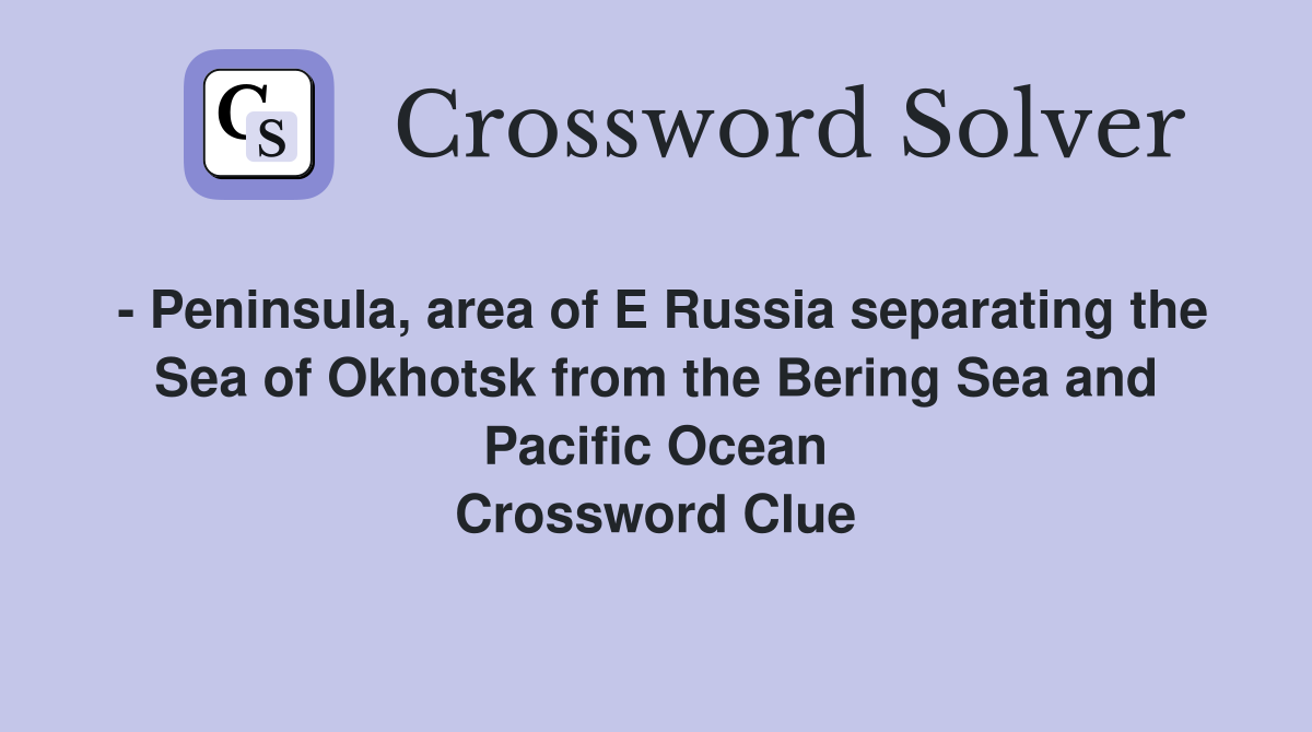 - Peninsula, area of E Russia separating the Sea of Okhotsk from the Bering Sea and Pacific Ocean Crossword Clue