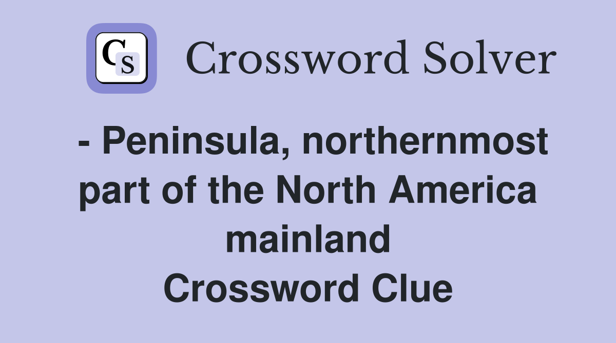 - Peninsula, northernmost part of the North America mainland Crossword Clue