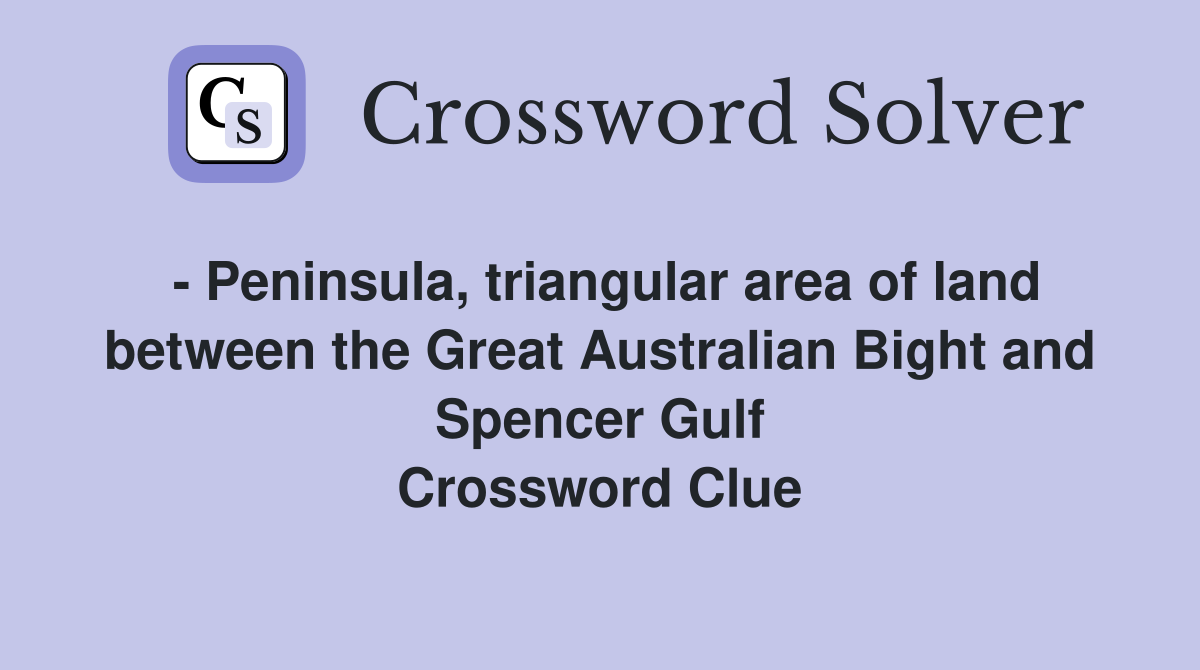 - Peninsula, triangular area of land between the Great Australian Bight and Spencer Gulf Crossword Clue