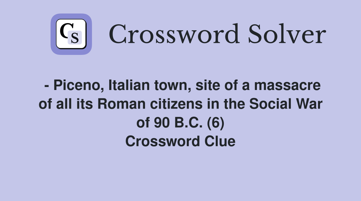 - Piceno, Italian town, site of a massacre of all its Roman citizens in the Social War of 90 B.C. (6) Crossword Clue
