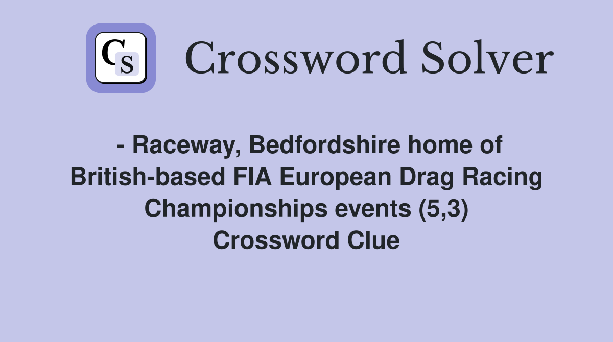 - Raceway, Bedfordshire home of British-based FIA European Drag Racing Championships events (5,3) Crossword Clue