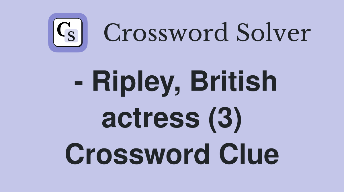- Ripley, British actress (3) Crossword Clue