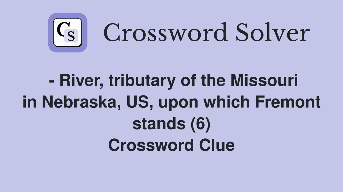 - River, tributary of the Missouri in Nebraska, US, upon which Fremont stands (6) Crossword Clue