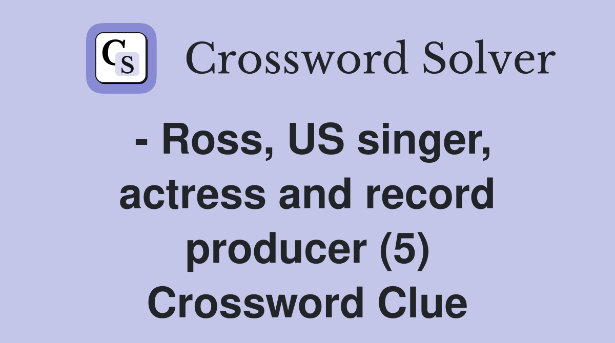 - Ross, US singer, actress and record producer (5) Crossword Clue