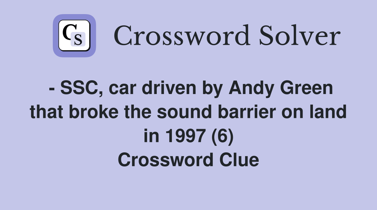 - SSC, car driven by Andy Green that broke the sound barrier on land in 1997 (6) Crossword Clue