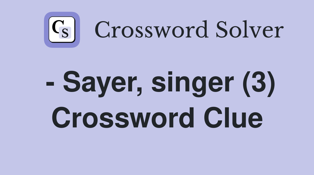 - Sayer, singer (3) Crossword Clue