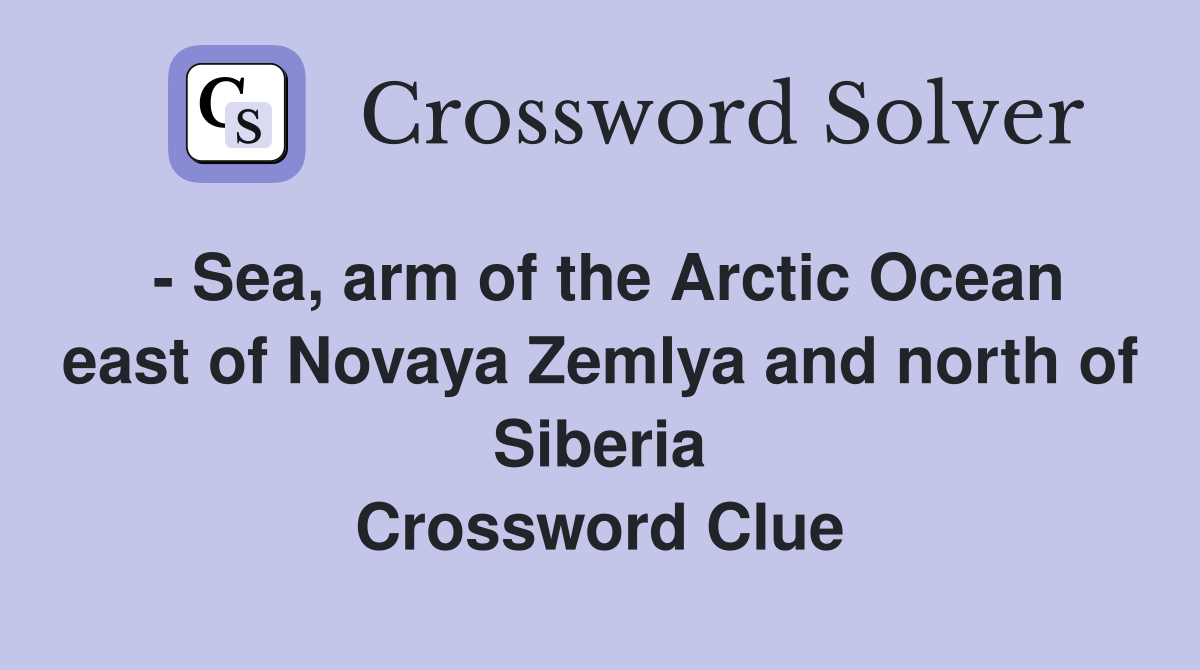 - Sea, arm of the Arctic Ocean east of Novaya Zemlya and north of Siberia Crossword Clue