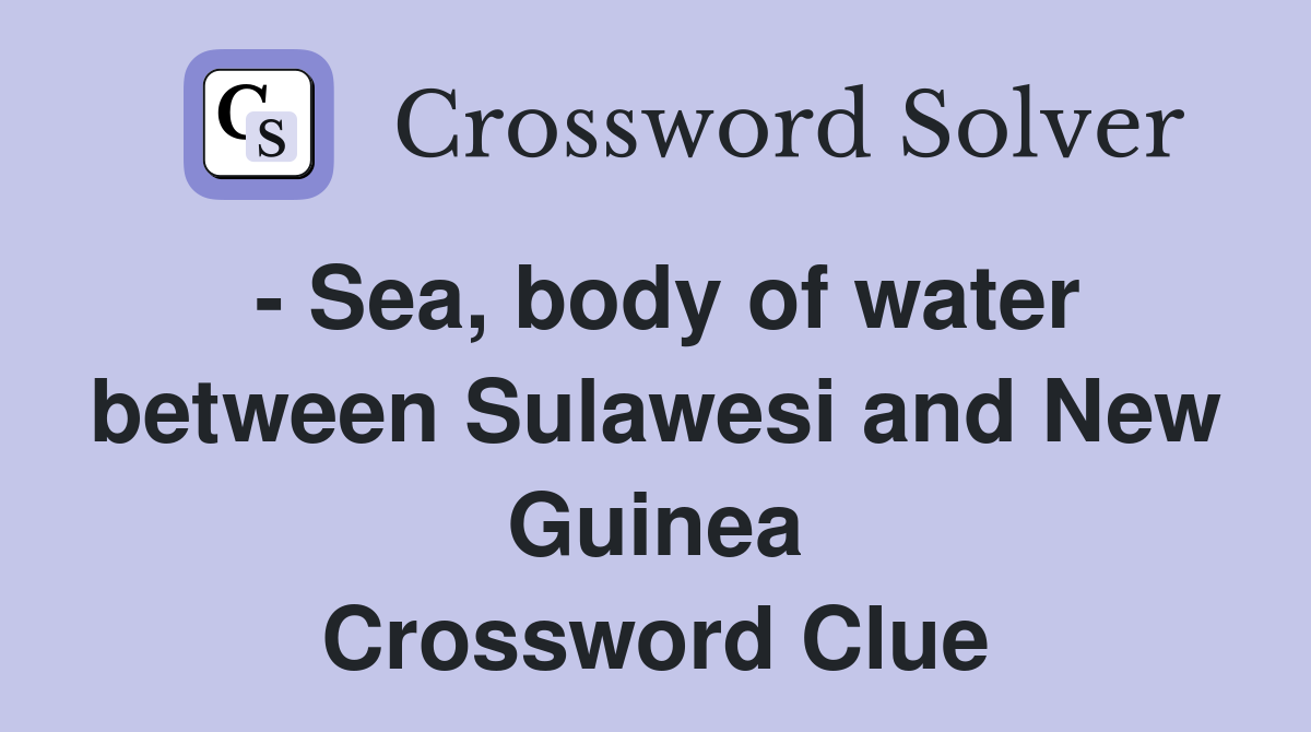 - Sea, body of water between Sulawesi and New Guinea Crossword Clue