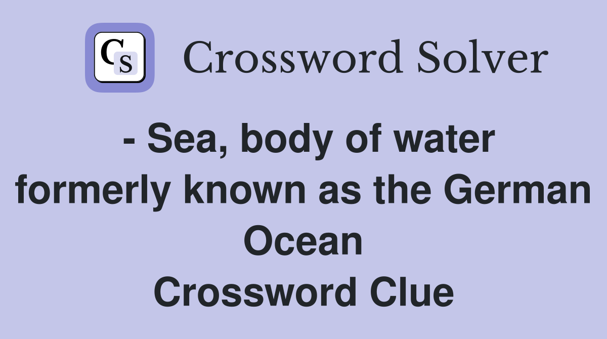- Sea, body of water formerly known as the German Ocean Crossword Clue