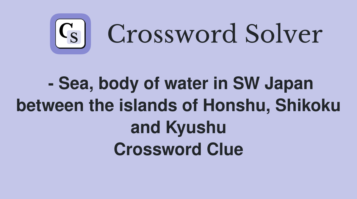 - Sea, body of water in SW Japan between the islands of Honshu, Shikoku and Kyushu Crossword Clue