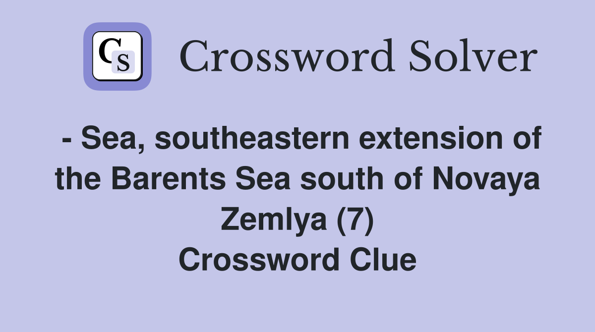 - Sea, southeastern extension of the Barents Sea south of Novaya Zemlya (7) Crossword Clue