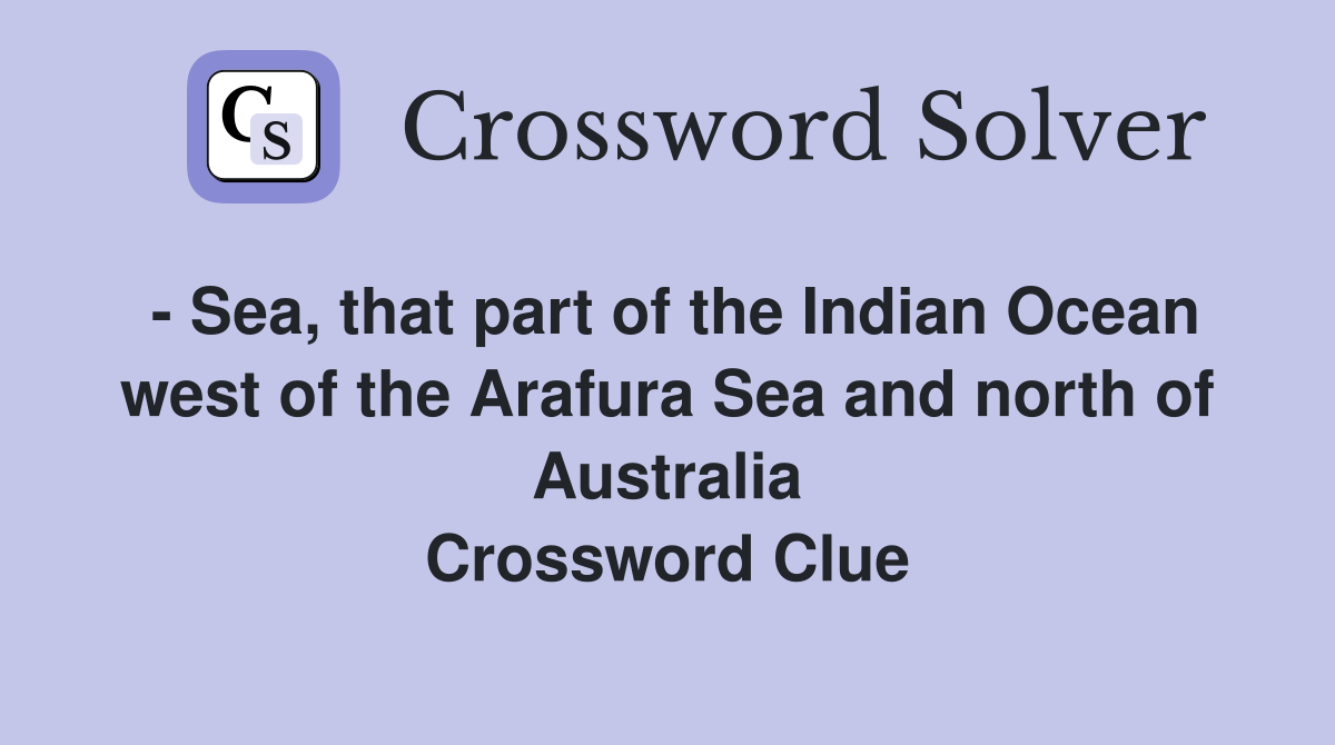 - Sea, that part of the Indian Ocean west of the Arafura Sea and north of Australia Crossword Clue